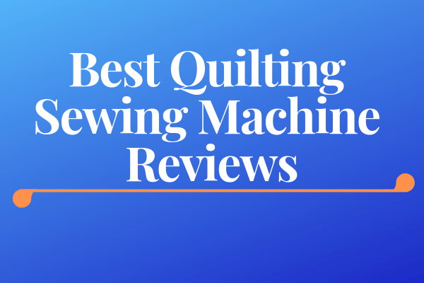Best Quilting Sewing Machine Reviews