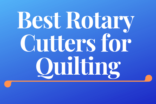 Best Rotary Cutters for Quilting