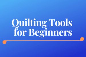 Quilting Tools for Beginners