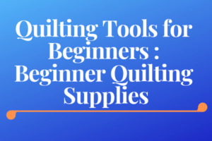 Quilting Tools for Beginners-Beginner Quilting Supplies