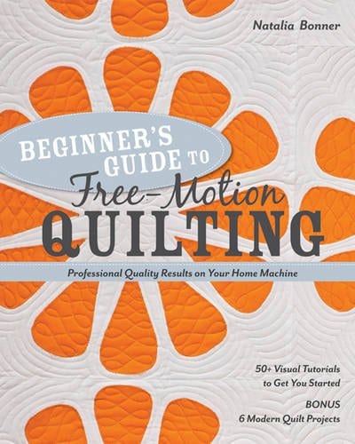 Beginner’s Guide to Free-Motion Quilting: 50+ Visual Tutorials to Get You Started • Professional-Quality Results on Your Home Machine Paperback – by Natalia Bonner