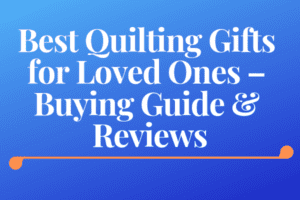 Best Quilting Gifts for Loved Ones – Buying Guide & Reviews