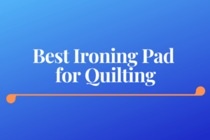 Best Ironing Pad for Quilting