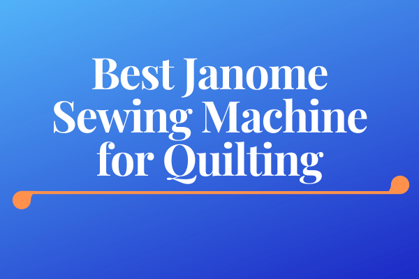 Best Janome Sewing Machine for Quilting