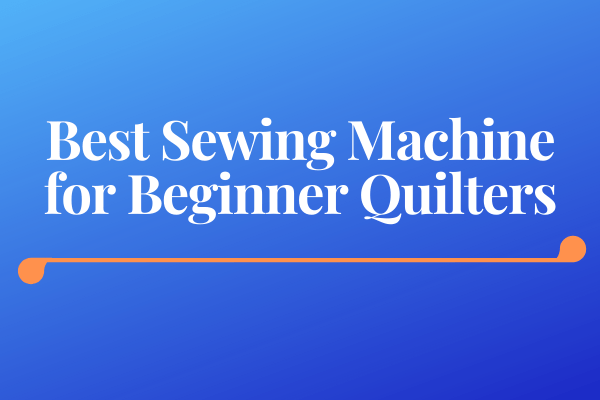 Best Sewing Machine for Beginner Quilters